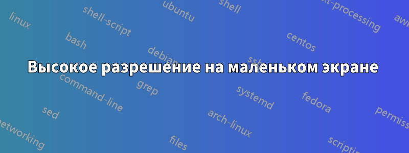 Высокое разрешение на маленьком экране