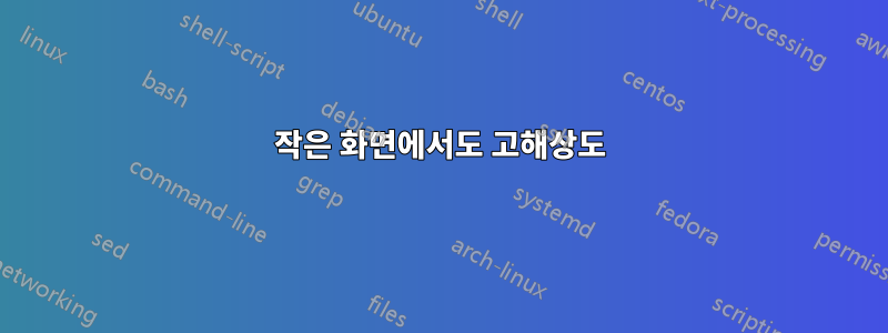 작은 화면에서도 고해상도