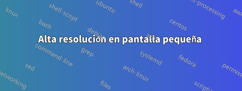 Alta resolución en pantalla pequeña