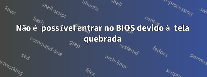 Não é possível entrar no BIOS devido à tela quebrada