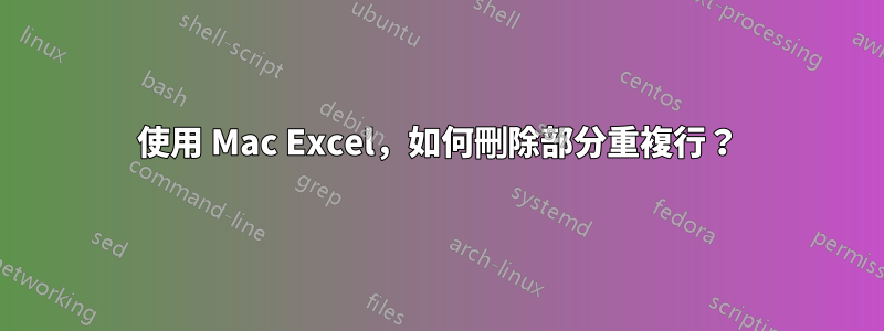 使用 Mac Excel，如何刪除部分重複行？