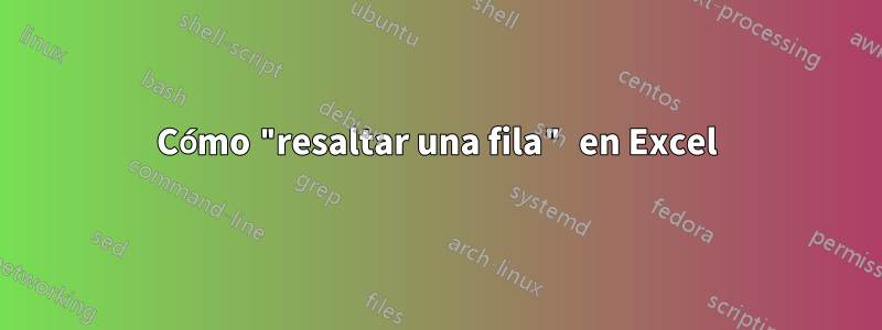 Cómo "resaltar una fila" en Excel