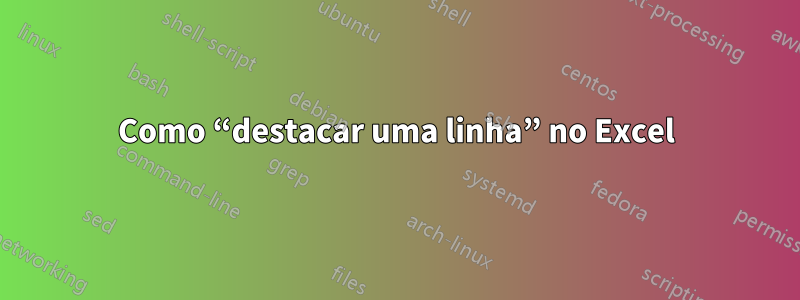 Como “destacar uma linha” no Excel