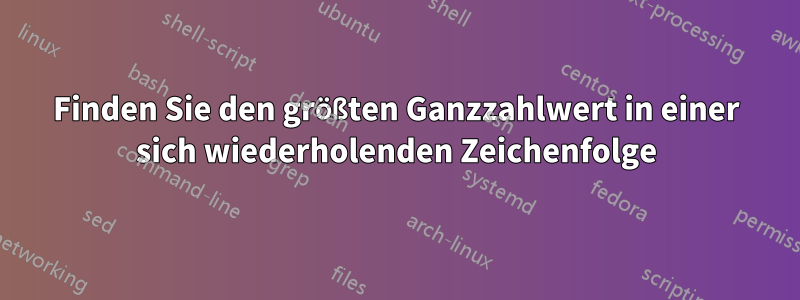 Finden Sie den größten Ganzzahlwert in einer sich wiederholenden Zeichenfolge