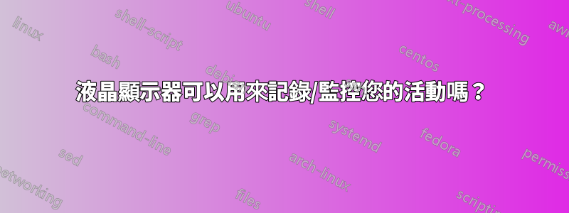 液晶顯示器可以用來記錄/監控您的活動嗎？