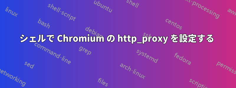 シェルで Chromium の http_proxy を設定する