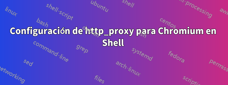 Configuración de http_proxy para Chromium en Shell