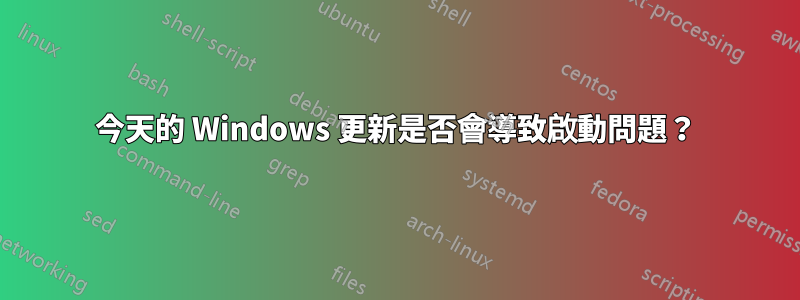 今天的 Windows 更新是否會導致啟動問題？