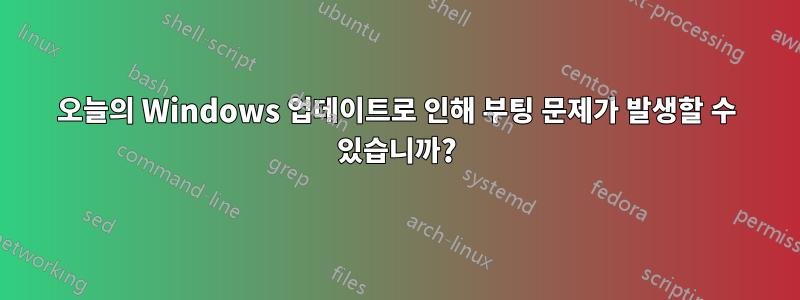 오늘의 Windows 업데이트로 인해 부팅 문제가 발생할 수 있습니까?