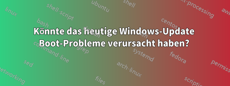 Könnte das heutige Windows-Update Boot-Probleme verursacht haben?