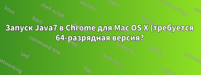 Запуск Java7 в Chrome для Mac OS X (требуется 64-разрядная версия?