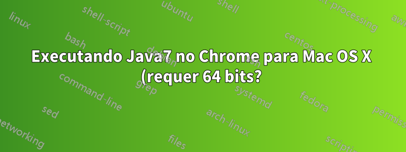 Executando Java7 no Chrome para Mac OS X (requer 64 bits?