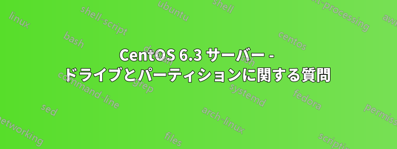 CentOS 6.3 サーバー - ドライブとパーティションに関する質問