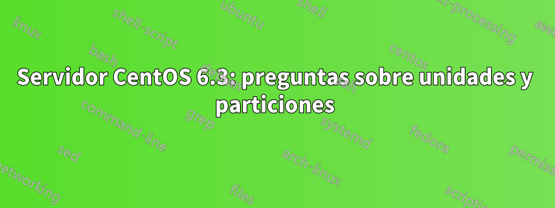 Servidor CentOS 6.3: preguntas sobre unidades y particiones