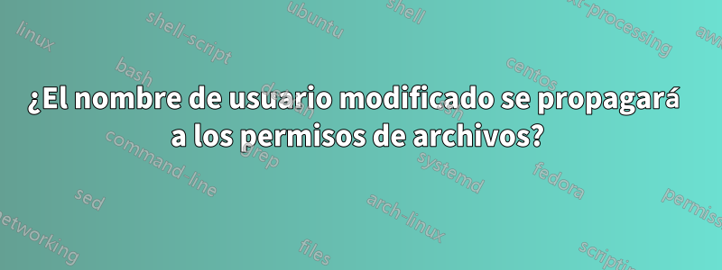 ¿El nombre de usuario modificado se propagará a los permisos de archivos?