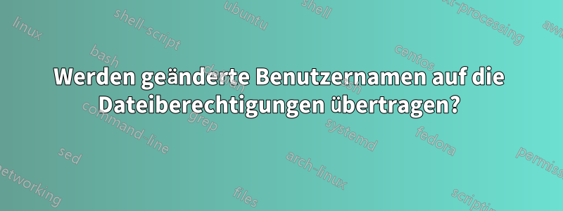 Werden geänderte Benutzernamen auf die Dateiberechtigungen übertragen?