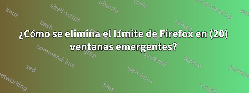 ¿Cómo se elimina el límite de Firefox en (20) ventanas emergentes?