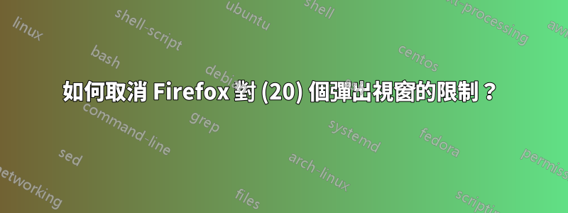 如何取消 Firefox 對 (20) 個彈出視窗的限制？