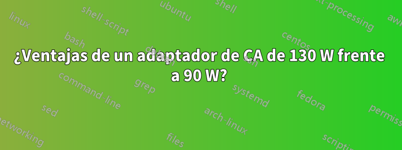 ¿Ventajas de un adaptador de CA de 130 W frente a 90 W?