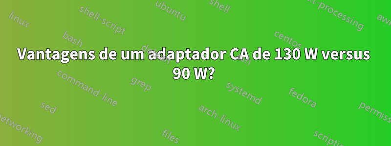 Vantagens de um adaptador CA de 130 W versus 90 W?