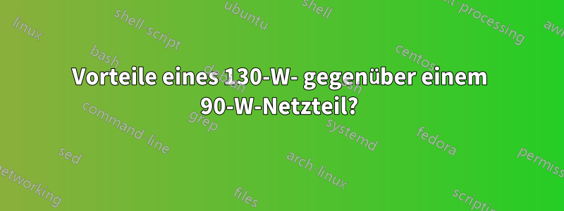 Vorteile eines 130-W- gegenüber einem 90-W-Netzteil?