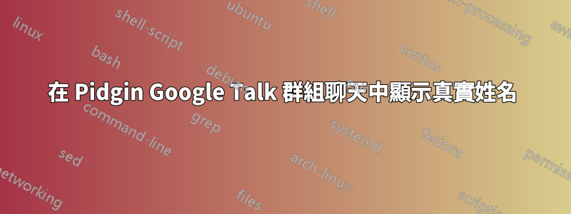 在 Pidgin Google Talk 群組聊天中顯示真實姓名