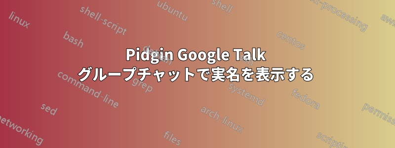 Pidgin Google Talk グループチャットで実名を表示する