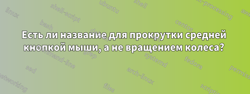 Есть ли название для прокрутки средней кнопкой мыши, а не вращением колеса?