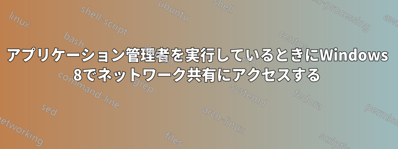 アプリケーション管理者を実行しているときにWindows 8でネットワーク共有にアクセスする