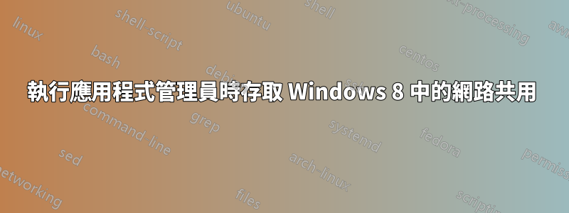 執行應用程式管理員時存取 Windows 8 中的網路共用