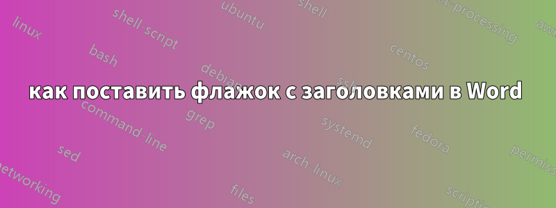 как поставить флажок с заголовками в Word