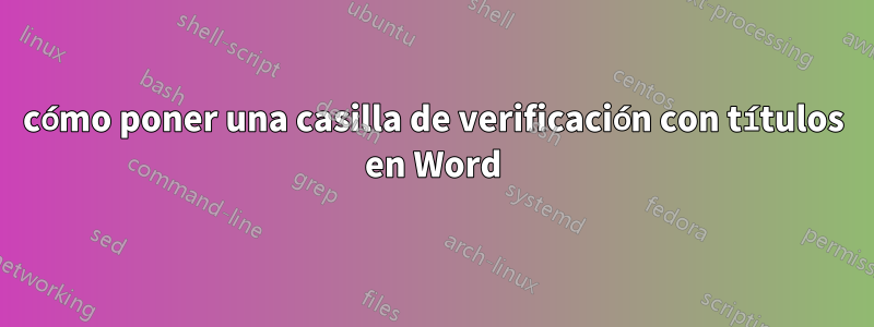 cómo poner una casilla de verificación con títulos en Word