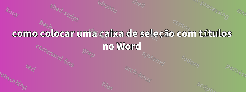 como colocar uma caixa de seleção com títulos no Word