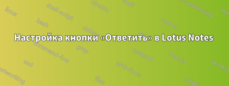 Настройка кнопки «Ответить» в Lotus Notes