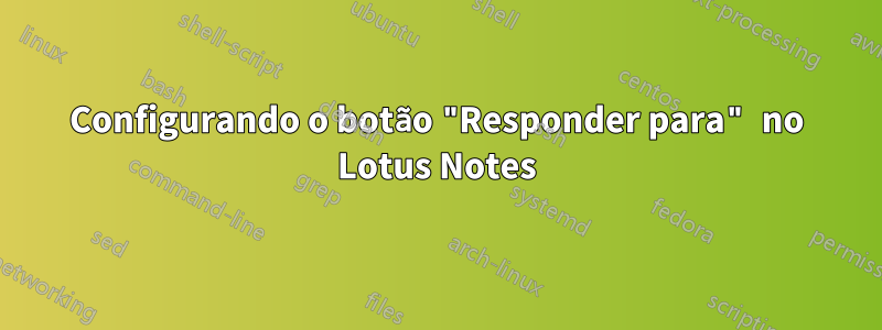 Configurando o botão "Responder para" no Lotus Notes