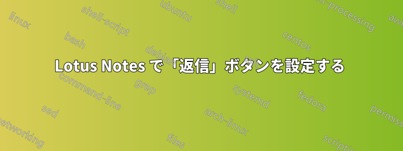 Lotus Notes で「返信」ボタンを設定する