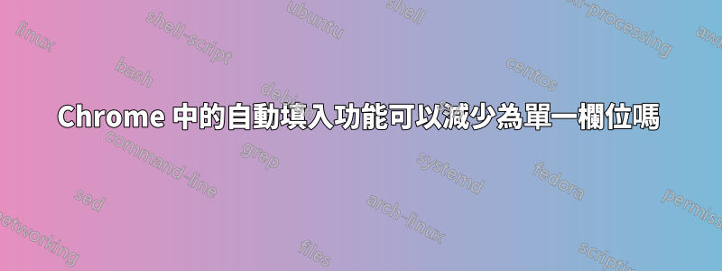 Chrome 中的自動填入功能可以減少為單一欄位嗎