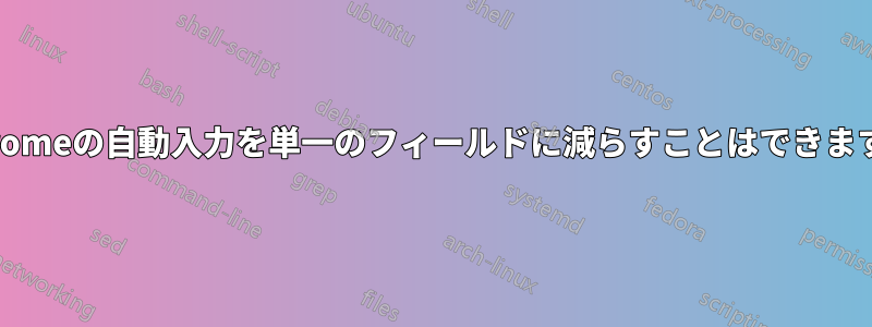 Chromeの自動入力を単一のフィールドに減らすことはできますか