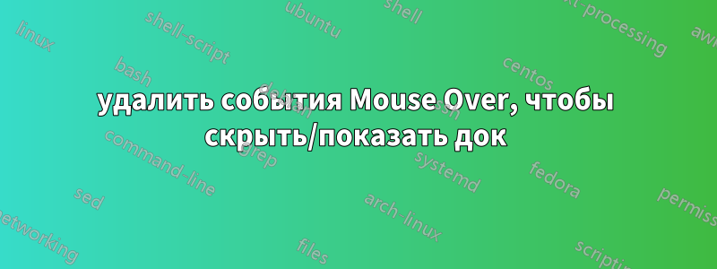 удалить события Mouse Over, чтобы скрыть/показать док