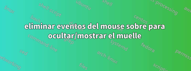 eliminar eventos del mouse sobre para ocultar/mostrar el muelle