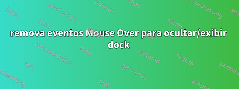 remova eventos Mouse Over para ocultar/exibir dock