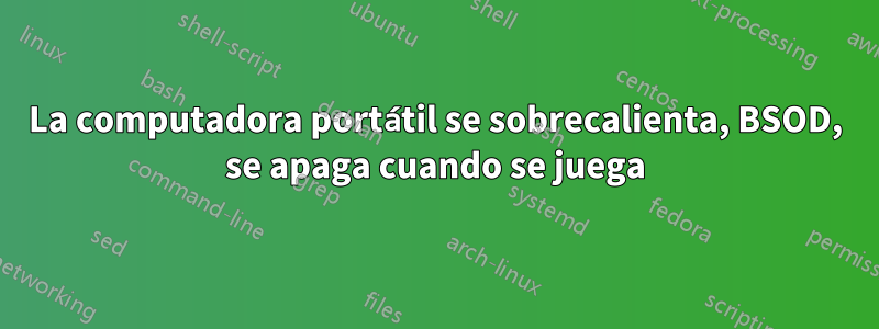 La computadora portátil se sobrecalienta, BSOD, se apaga cuando se juega