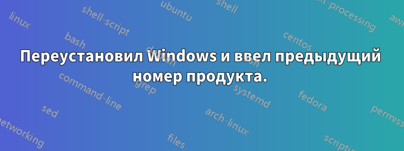 Переустановил Windows и ввел предыдущий номер продукта.