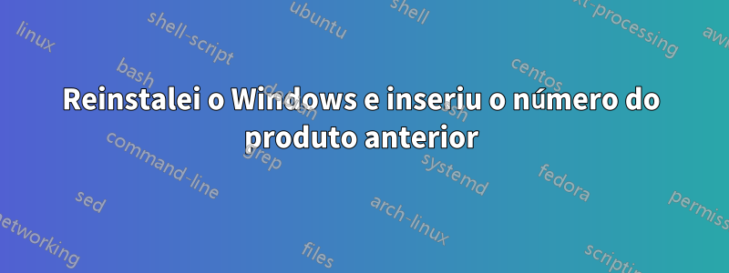 Reinstalei o Windows e inseriu o número do produto anterior