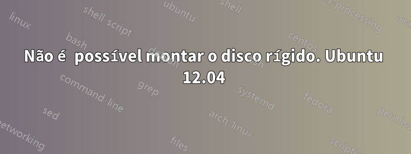 Não é possível montar o disco rígido. Ubuntu 12.04