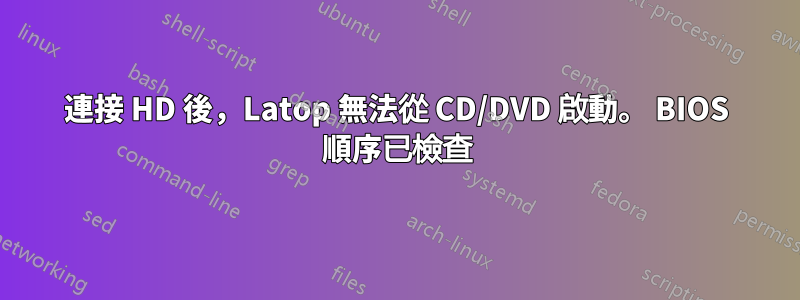 連接 HD 後，Latop 無法從 CD/DVD 啟動。 BIOS 順序已檢查