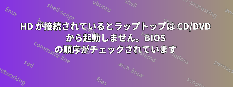 HD が接続されているとラップトップは CD/DVD から起動しません。BIOS の順序がチェックされています