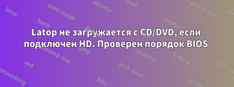 Latop не загружается с CD/DVD, если подключен HD. Проверен порядок BIOS