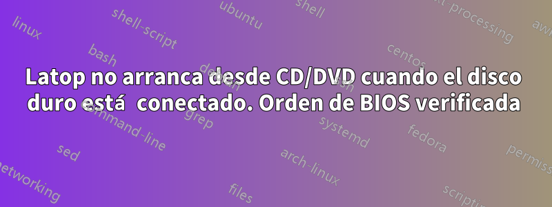 Latop no arranca desde CD/DVD cuando el disco duro está conectado. Orden de BIOS verificada