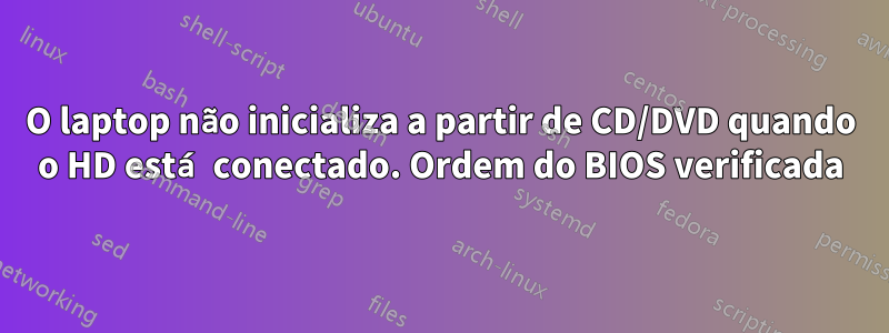 O laptop não inicializa a partir de CD/DVD quando o HD está conectado. Ordem do BIOS verificada